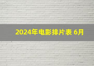 2024年电影排片表 6月